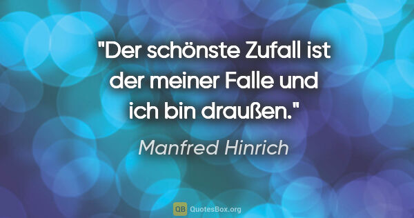 Manfred Hinrich Zitat: "Der schönste Zufall ist der meiner Falle und ich bin draußen."