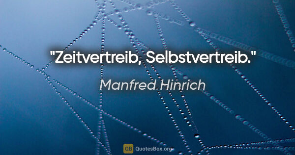 Manfred Hinrich Zitat: "Zeitvertreib, Selbstvertreib."