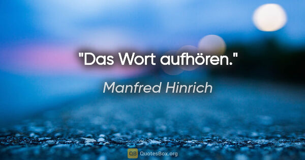 Manfred Hinrich Zitat: "Das Wort aufhören."
