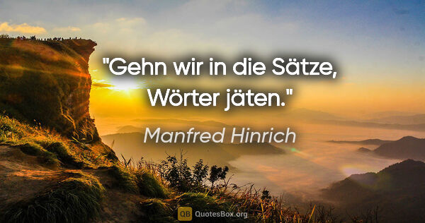 Manfred Hinrich Zitat: "Gehn wir in die Sätze, Wörter jäten."