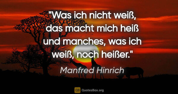 Manfred Hinrich Zitat: "Was ich nicht weiß, das macht mich heiß und manches, was ich..."