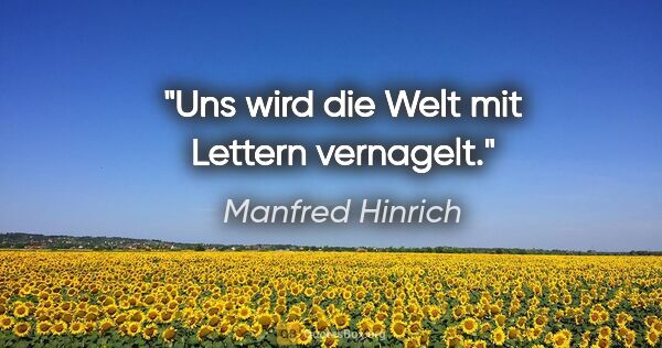 Manfred Hinrich Zitat: "Uns wird die Welt mit Lettern vernagelt."