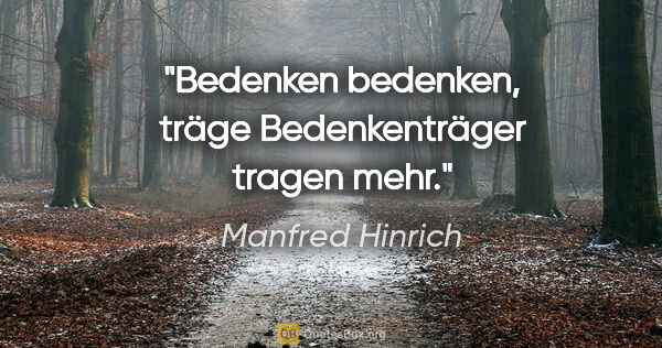 Manfred Hinrich Zitat: "Bedenken bedenken, träge Bedenkenträger tragen mehr."