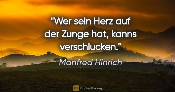 Manfred Hinrich Zitat: "Wer sein Herz auf der Zunge hat, kanns verschlucken."