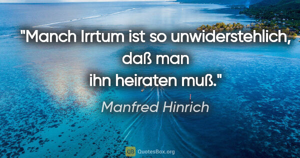 Manfred Hinrich Zitat: "Manch Irrtum ist so unwiderstehlich, daß man ihn heiraten muß."