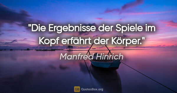 Manfred Hinrich Zitat: "Die Ergebnisse der Spiele im Kopf erfährt der Körper."