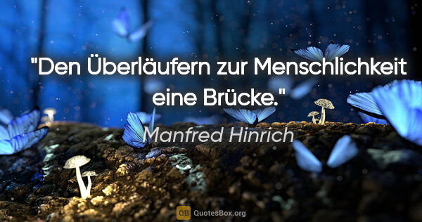 Manfred Hinrich Zitat: "Den Überläufern zur Menschlichkeit eine Brücke."