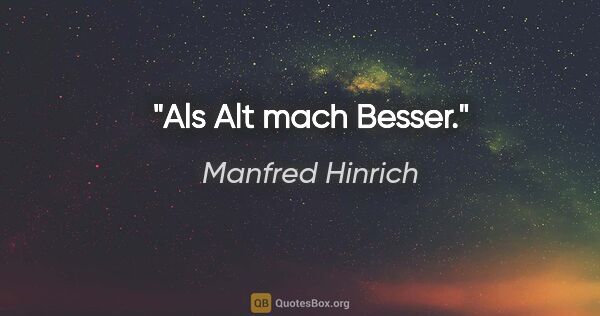 Manfred Hinrich Zitat: "Als Alt mach Besser."