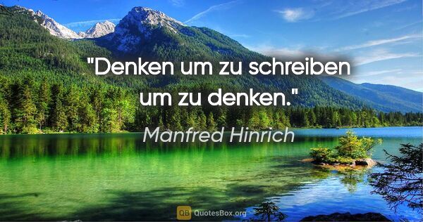 Manfred Hinrich Zitat: "Denken um zu schreiben um zu denken."