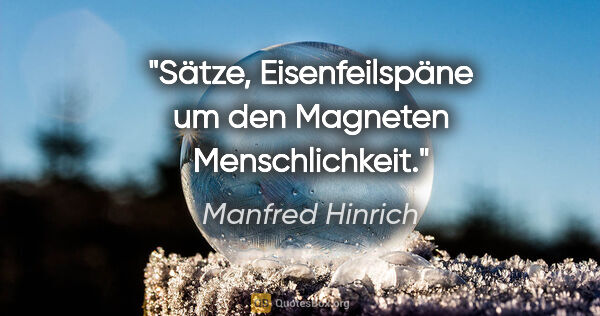 Manfred Hinrich Zitat: "Sätze, Eisenfeilspäne um den Magneten Menschlichkeit."