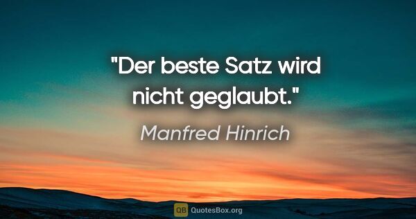Manfred Hinrich Zitat: "Der beste Satz wird nicht geglaubt."
