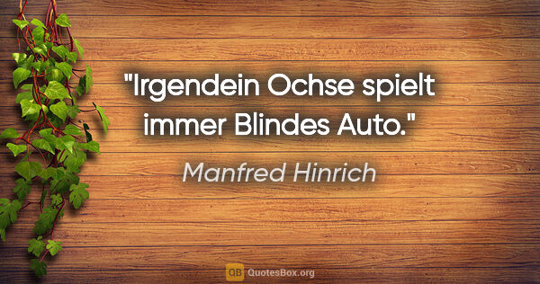 Manfred Hinrich Zitat: "Irgendein Ochse spielt immer Blindes Auto."