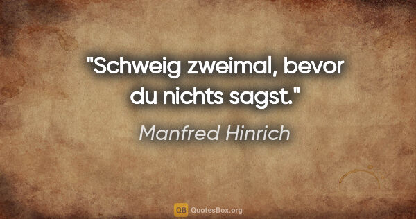 Manfred Hinrich Zitat: "Schweig zweimal, bevor du nichts sagst."