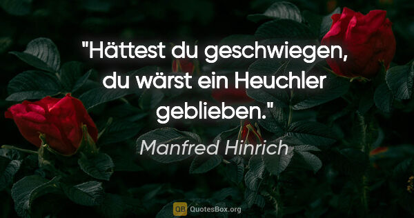 Manfred Hinrich Zitat: "Hättest du geschwiegen, du wärst ein Heuchler geblieben."