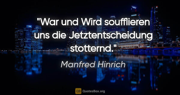 Manfred Hinrich Zitat: "War und Wird soufflieren uns die Jetztentscheidung stotternd."