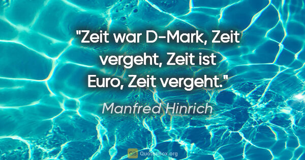 Manfred Hinrich Zitat: "Zeit war D-Mark, Zeit vergeht, Zeit ist Euro, Zeit vergeht."