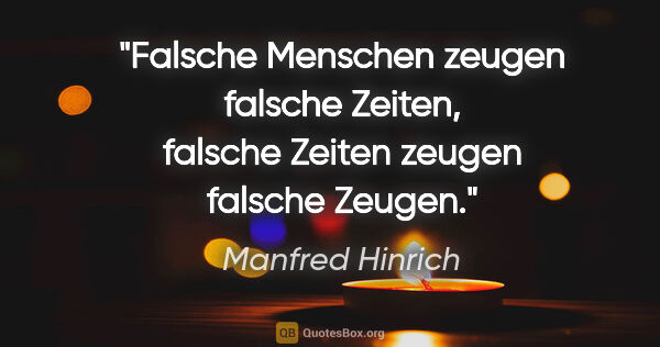 Manfred Hinrich Zitat: "Falsche Menschen zeugen falsche Zeiten,

falsche Zeiten zeugen..."