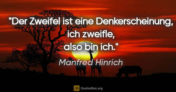 Manfred Hinrich Zitat: "Der Zweifel ist eine Denkerscheinung, ich zweifle, also bin ich."