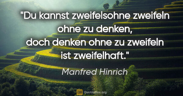 Manfred Hinrich Zitat: "Du kannst zweifelsohne zweifeln ohne zu denken, doch denken..."