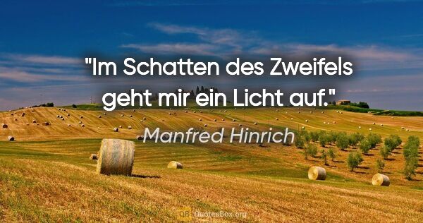 Manfred Hinrich Zitat: "Im Schatten des Zweifels geht mir ein Licht auf."