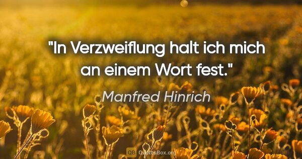 Manfred Hinrich Zitat: "In Verzweiflung halt ich mich an einem Wort fest."
