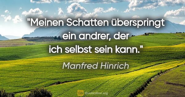 Manfred Hinrich Zitat: "Meinen Schatten überspringt ein andrer, der ich selbst sein kann."