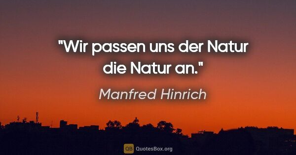 Manfred Hinrich Zitat: "Wir passen uns der Natur die Natur an."