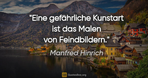 Manfred Hinrich Zitat: "Eine gefährliche Kunstart ist das Malen von Feindbildern."