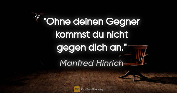 Manfred Hinrich Zitat: "Ohne deinen Gegner kommst du nicht gegen dich an."