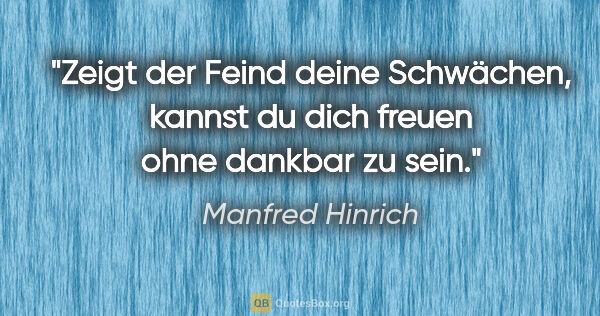 Manfred Hinrich Zitat: "Zeigt der Feind deine Schwächen, kannst du dich freuen ohne..."
