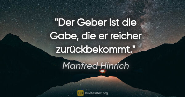 Manfred Hinrich Zitat: "Der Geber ist die Gabe, die er reicher zurückbekommt."