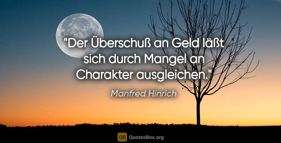 Manfred Hinrich Zitat: "Der Überschuß an Geld läßt sich durch Mangel an Charakter..."
