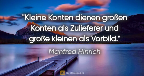 Manfred Hinrich Zitat: "Kleine Konten dienen großen Konten als Zulieferer und große..."