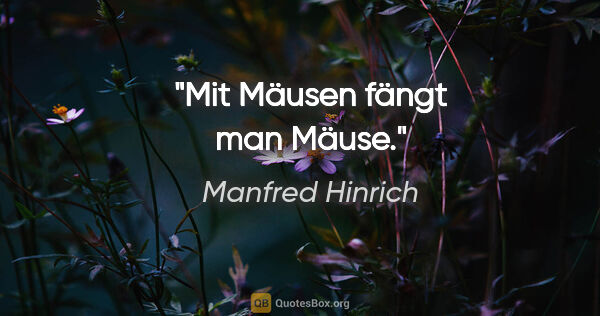 Manfred Hinrich Zitat: "Mit Mäusen fängt man Mäuse."