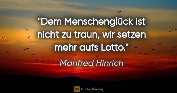 Manfred Hinrich Zitat: "Dem Menschenglück ist nicht zu traun, wir setzen mehr aufs Lotto."