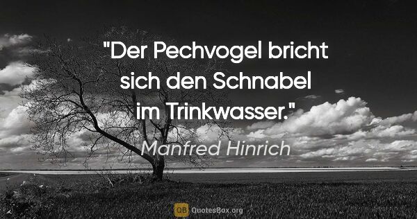 Manfred Hinrich Zitat: "Der Pechvogel bricht sich den Schnabel im Trinkwasser."