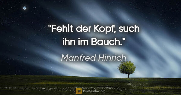 Manfred Hinrich Zitat: "Fehlt der Kopf, such ihn im Bauch."