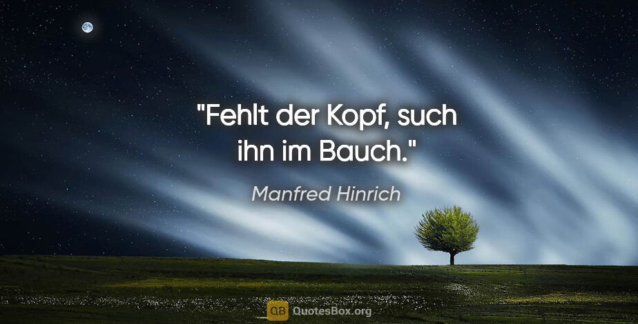 Manfred Hinrich Zitat: "Fehlt der Kopf, such ihn im Bauch."