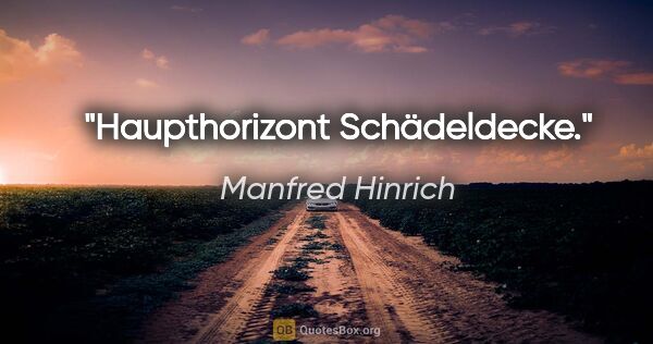 Manfred Hinrich Zitat: "Haupthorizont Schädeldecke."