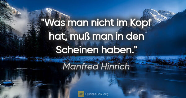 Manfred Hinrich Zitat: "Was man nicht im Kopf hat, muß man in den Scheinen haben."