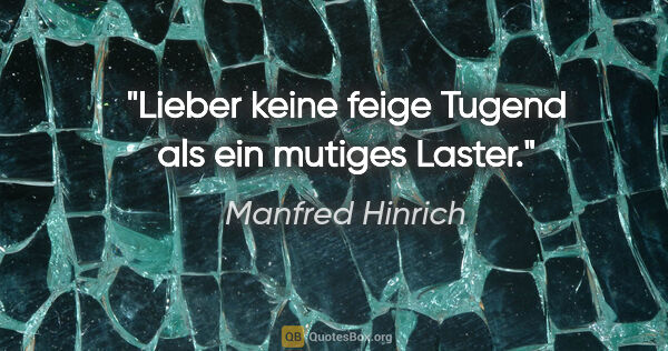 Manfred Hinrich Zitat: "Lieber keine feige Tugend als ein mutiges Laster."