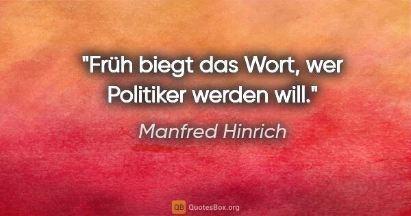 Manfred Hinrich Zitat: "Früh biegt das Wort, wer Politiker werden will."