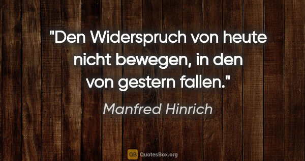 Manfred Hinrich Zitat: "Den Widerspruch von heute nicht bewegen, in den von gestern..."