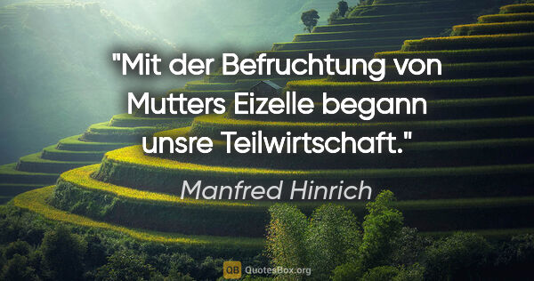 Manfred Hinrich Zitat: "Mit der Befruchtung von Mutters Eizelle begann unsre..."