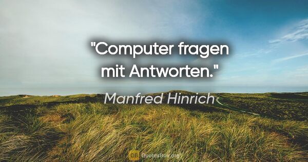 Manfred Hinrich Zitat: "Computer fragen mit Antworten."