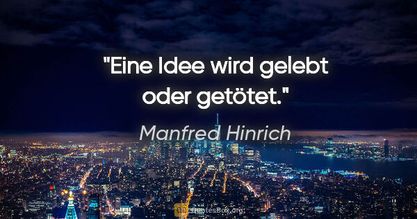 Manfred Hinrich Zitat: "Eine Idee wird gelebt oder getötet."