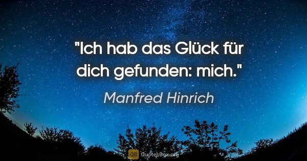 Manfred Hinrich Zitat: "Ich hab das Glück für dich gefunden: mich."