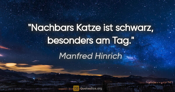 Manfred Hinrich Zitat: "Nachbars Katze ist schwarz, besonders am Tag."