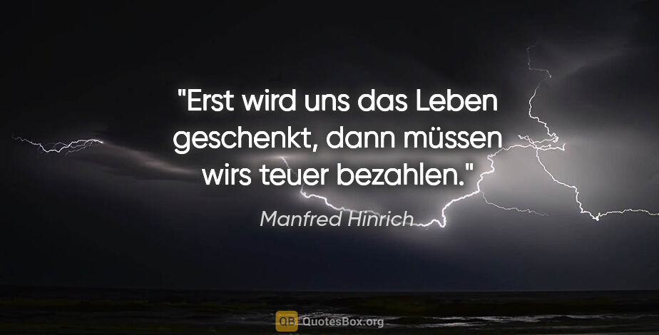 Manfred Hinrich Zitat: "Erst wird uns das Leben geschenkt, dann müssen wirs teuer..."