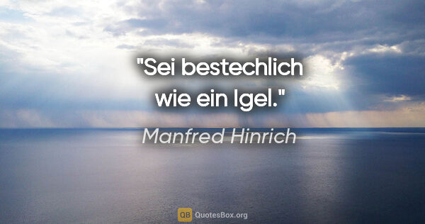 Manfred Hinrich Zitat: "Sei bestechlich wie ein Igel."